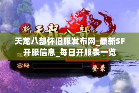 天龙八部怀旧服发布网_最新SF开服信息_每日开服表一览