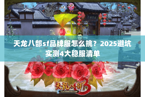 天龙八部sf品牌服怎么挑？2025避坑实测4大稳服清单