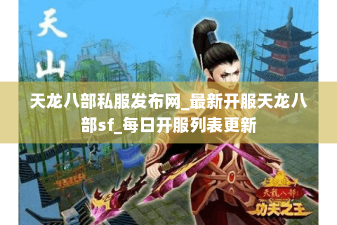 天龙八部私服发布网_最新开服天龙八部sf_每日开服列表更新