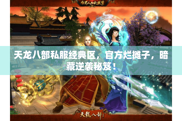 天龙八部私服经典区,官方烂摊子,暗藏逆袭秘笈! 天龙八部私服经典区,官方烂摊子,暗藏逆袭秘笈!