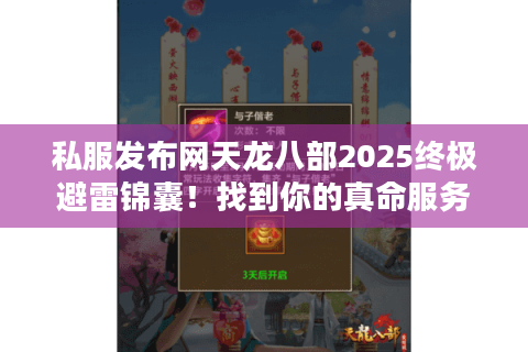 私服发布网天龙八部2025终极避雷锦囊！找到你的真命服务器