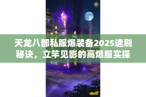 天龙八部私服爆装备2025速刷秘诀，立竿见影的高爆服实操法