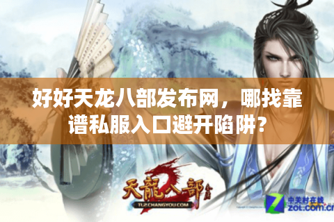 好好天龙八部发布网，哪找靠谱私服入口避开陷阱？