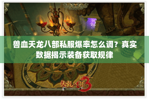 兽血天龙八部私服爆率怎么调?真实数据揭示装备获取规律 兽血天龙八部私服爆率怎么调?真实数据揭示装备获取规律