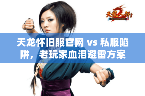 天龙怀旧服官网 vs 私服陷阱,老玩家血泪避雷方案 天龙怀旧服官网 vs 私服陷阱,老玩家血泪避雷方案