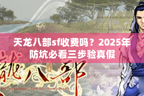 天龙八部sf收费吗？2025年防坑必看三步验真假