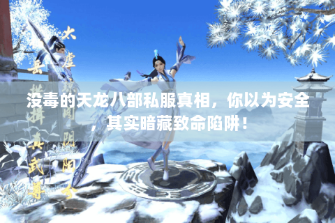 没毒的天龙八部私服真相，你以为安全，其实暗藏致命陷阱！