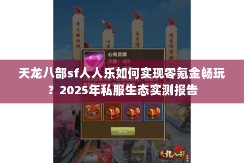 天龙八部sf人人乐如何实现零氪金畅玩？2025年私服生态实测报告
