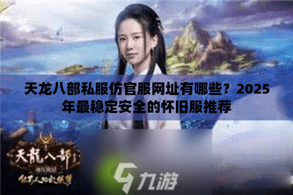 天龙八部私服仿官服网址有哪些？2025年最稳定安全的怀旧服推荐
