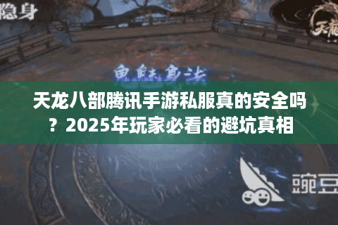 天龙八部腾讯手游私服真的安全吗？2025年玩家必看的避坑真相