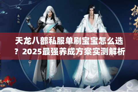 天龙八部私服单刷宝宝怎么选？2025最强养成方案实测解析