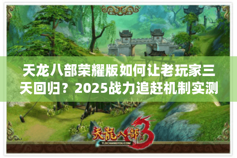天龙八部荣耀版如何让老玩家三天回归？2025战力追赶机制实测