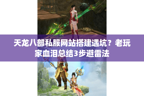 天龙八部私服网站搭建遇坑？老玩家血泪总结3步避雷法