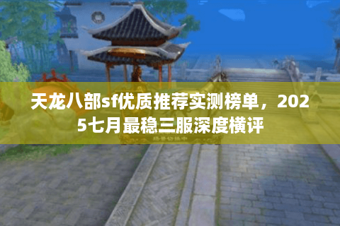 天龙八部sf优质推荐实测榜单，2025七月最稳三服深度横评
