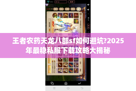 王者农药天龙八部sf如何避坑?2025年最稳私服下载攻略大揭秘
