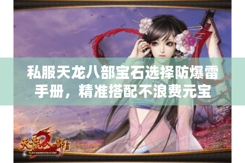私服天龙八部宝石选择防爆雷手册，精准搭配不浪费元宝