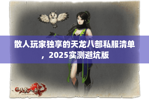 散人玩家独享的天龙八部私服清单,2025实测避坑版 散人玩家独享的天龙八部私服清单,2025实测避坑版
