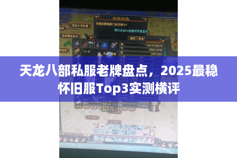 天龙八部私服老牌盘点，2025最稳怀旧服Top3实测横评