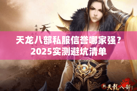 天龙八部私服信誉哪家强？2025实测避坑清单