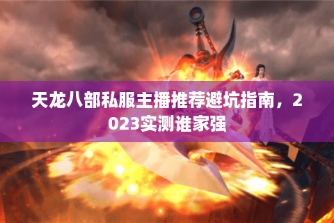 天龙八部私服主播推荐避坑指南，2023实测谁家强
