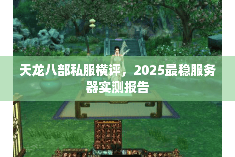 天龙八部私服横评，2025最稳服务器实测报告
