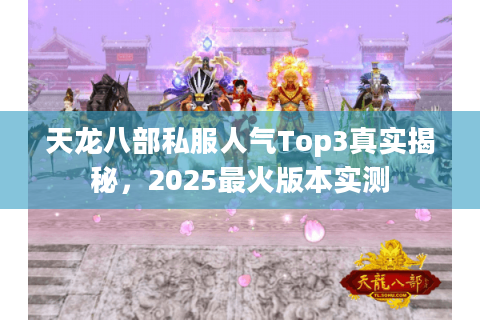 天龙八部私服人气Top3真实揭秘，2025最火版本实测