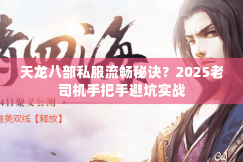 天龙八部私服流畅秘诀？2025老司机手把手避坑实战