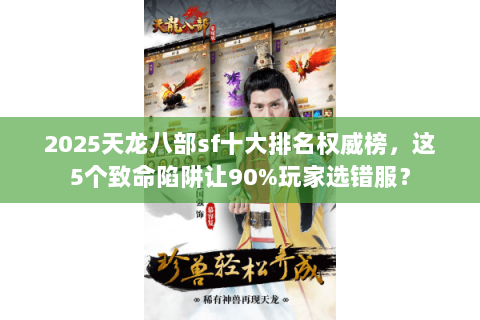 2025天龙八部sf十大排名权威榜，这5个致命陷阱让90%玩家选错服？