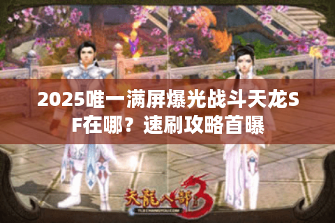 2025唯一满屏爆光战斗天龙SF在哪？速刷攻略首曝