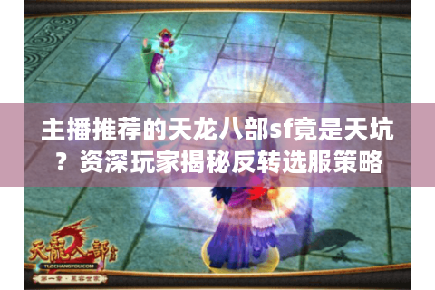 主播推荐的天龙八部sf竟是天坑？资深玩家揭秘反转选服策略