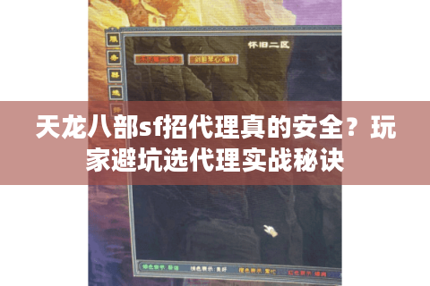 天龙八部sf招代理真的安全？玩家避坑选代理实战秘诀