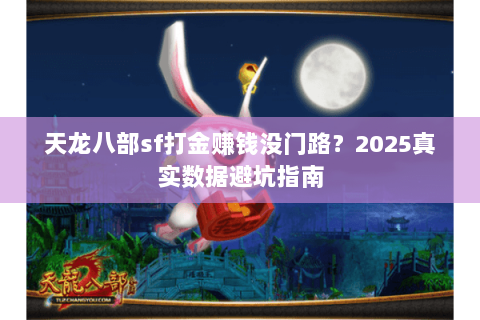 天龙八部sf打金赚钱没门路？2025真实数据避坑指南