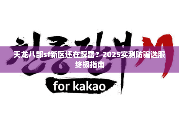 天龙八部sf新区还在踩雷？2025实测防骗选服终极指南