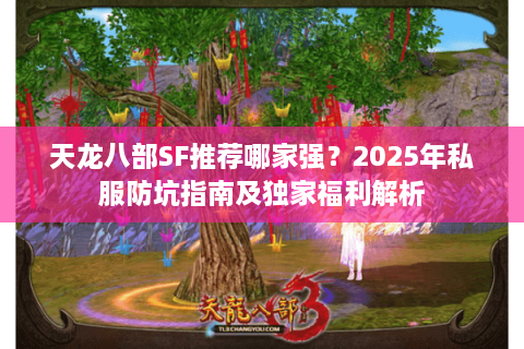 天龙八部SF推荐哪家强？2025年私服防坑指南及独家福利解析