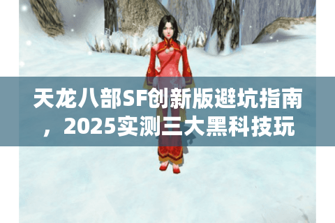 天龙八部SF创新版避坑指南，2025实测三大黑科技玩法