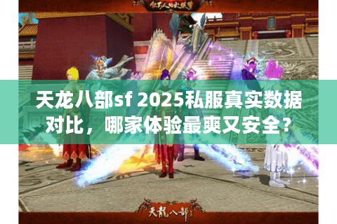 天龙八部sf 2025私服真实数据对比，哪家体验最爽又安全？