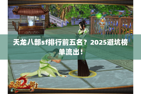 天龙八部sf排行前五名？2025避坑榜单流出！