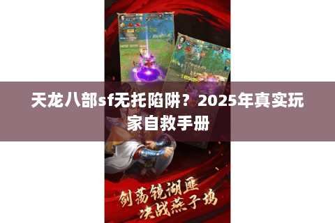 天龙八部sf无托陷阱？2025年真实玩家自救手册