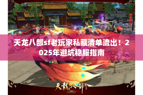 天龙八部sf老玩家私藏清单流出！2025年避坑稳服指南