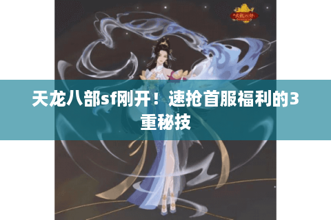 天龙八部sf刚开！速抢首服福利的3重秘技