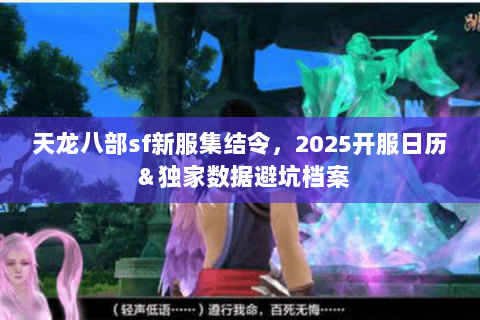 天龙八部sf新服集结令，2025开服日历＆独家数据避坑档案