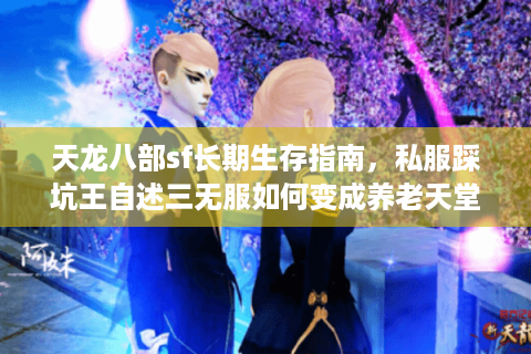 天龙八部sf长期生存指南，私服踩坑王自述三无服如何变成养老天堂