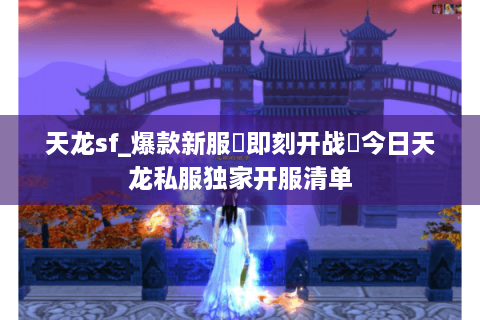 天龙sf_爆款新服▷即刻开战◁今日天龙私服独家开服清单