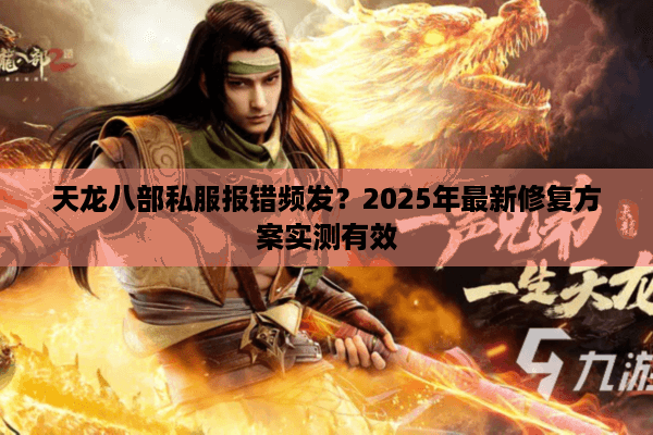 天龙八部私服报错频发？2025年最新修复方案实测有效