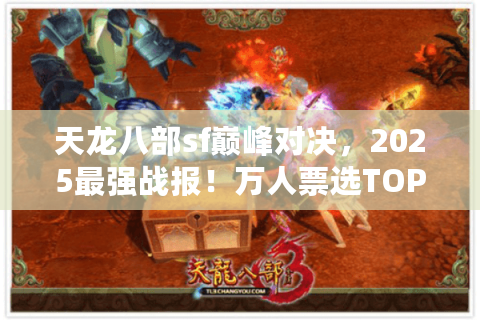 天龙八部sf巅峰对决，2025最强战报！万人票选TOP3私服实测解析