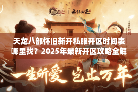 天龙八部怀旧新开私服开区时间表哪里找？2025年最新开区攻略全解析
