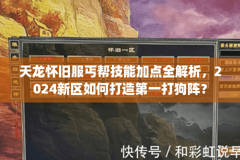 天龙怀旧服丐帮技能加点全解析，2024新区如何打造第一打狗阵？