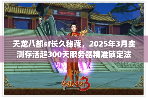 天龙八部sf长久秘藏，2025年3月实测存活超300天服务器精准锁定法