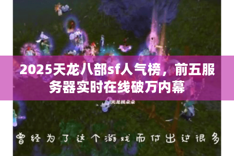 2025天龙八部sf人气榜，前五服务器实时在线破万内幕