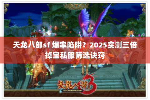 天龙八部sf 爆率陷阱？2025实测三倍掉宝私服筛选诀窍
